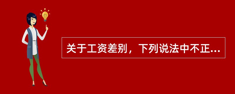 关于工资差别，下列说法中不正确的是（　）。