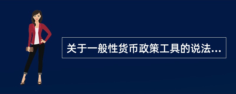 关于一般性货币政策工具的说法，正确的是（　　）。