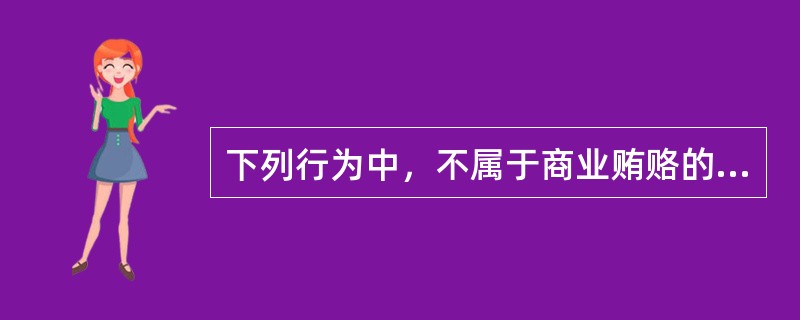 下列行为中，不属于商业贿赂的是（　）。