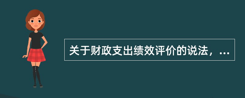 关于财政支出绩效评价的说法，错误的是（  ）。