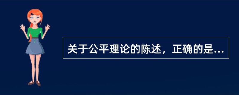 关于公平理论的陈述，正确的是（　）。