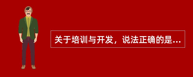 关于培训与开发，说法正确的是（　）。