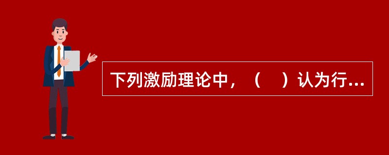 下列激励理论中，（　）认为行为的结果对行为本身有强化作用，是行为的主要驱动因素。