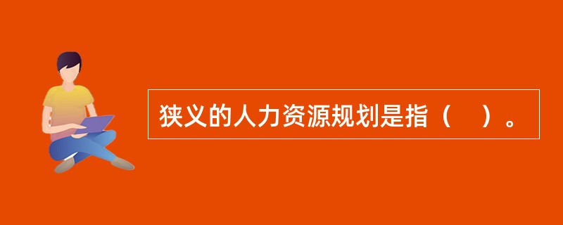 狭义的人力资源规划是指（　）。