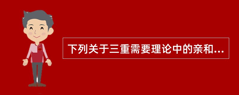 下列关于三重需要理论中的亲和需要的表述错误的是（　）。