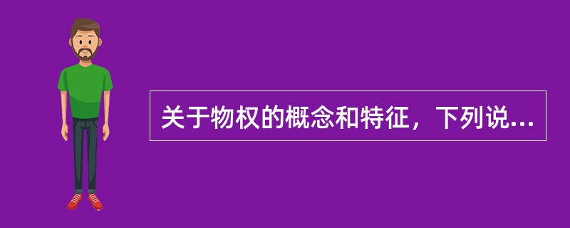 关于物权的概念和特征，下列说法错误的是（　）。