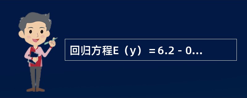回归方程E(y)=6.2-0.8x,说法正确的是( )。 回归方程E(y)=6.2-0.8x,说法正确的是( )。