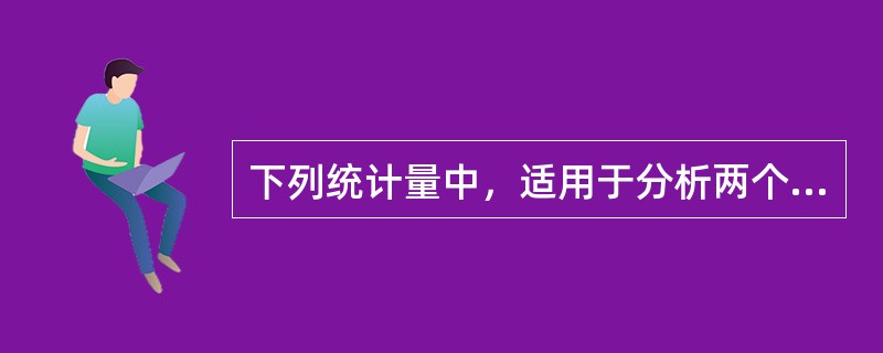 下列统计量中，适用于分析两个定量变量间相互关系的是（　）。