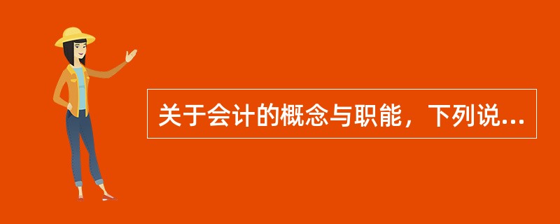 关于会计的概念与职能，下列说法正确的有（　）。