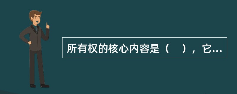 所有权的核心内容是（　），它是拥有所有权的根本标志。