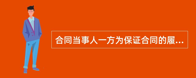 合同当事人一方为保证合同的履行，在合同订立时或履行前，给付对方一定数额金钱，这种担保方式称为（　）。