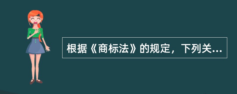 根据《商标法》的规定，下列关于商标注册的表述中，正确的是（　）。