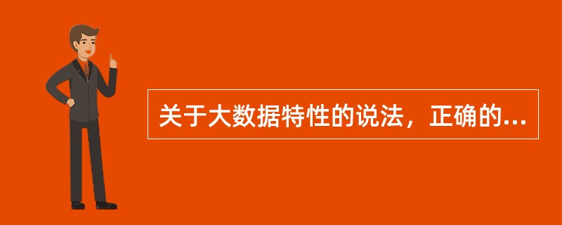 关于大数据特性的说法，正确的有（  ）