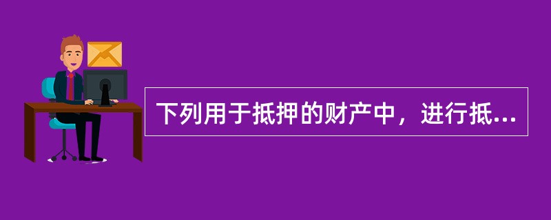 下列用于抵押的财产中，进行抵押登记后抵押权才能生效的有（　）。