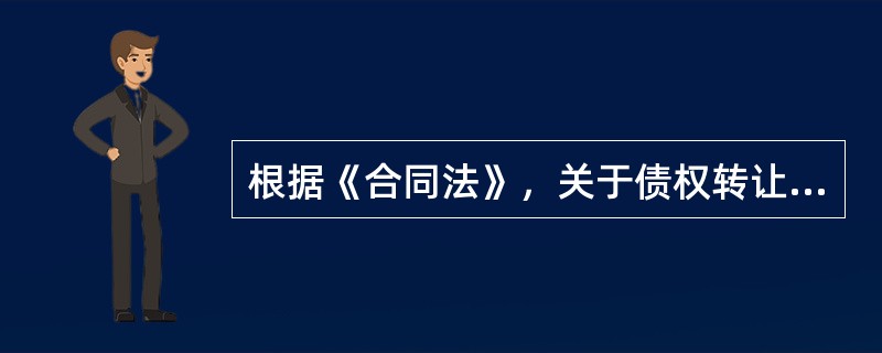 根据《合同法》，关于债权转让的说法，错误的是（　）。