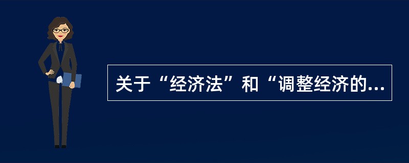 关于“经济法”和“调整经济的法”，说法正确的是（　）。