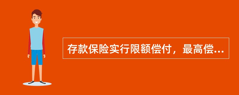 存款保险实行限额偿付，最高偿付限额为人民币（  ）