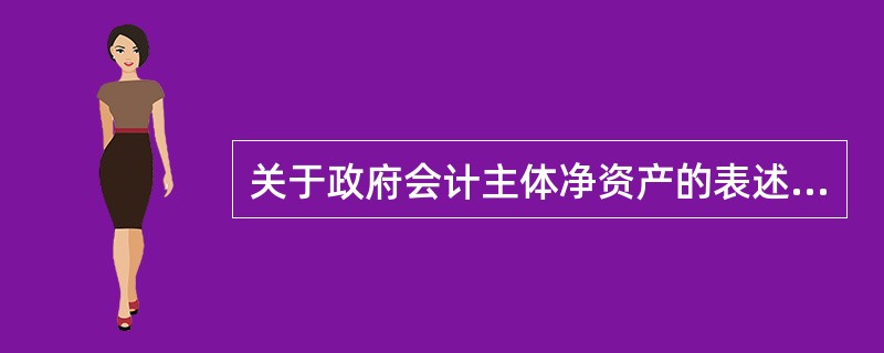 关于政府会计主体净资产的表述错误的是（　）。