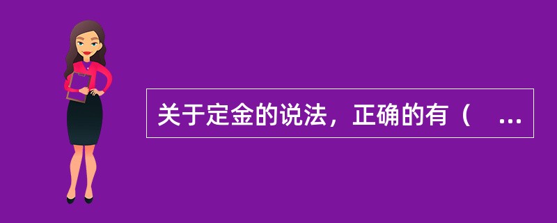 关于定金的说法，正确的有（　）。