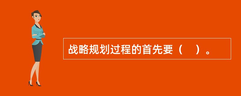 战略规划过程的首先要（　）。