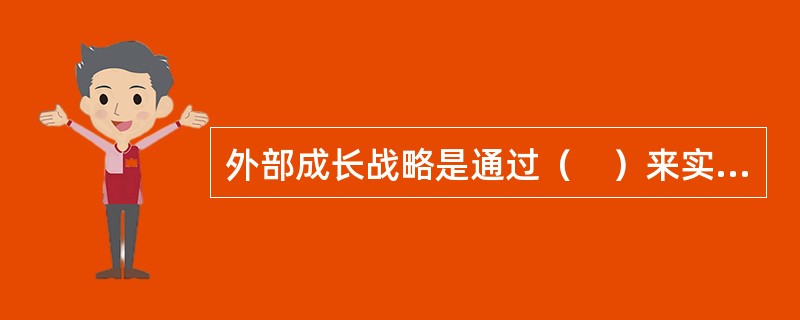 外部成长战略是通过（　）来实现一体化的战略。