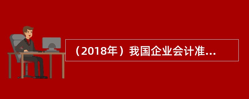 （2018年）我国企业会计准则对企业会计信息提出的质量要求包括（　）。
