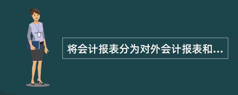 将会计报表分为对外会计报表和对内会计报表，是按照（　）不同划分的。