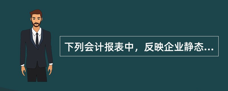 下列会计报表中，反映企业静态财务状况的是（　）。