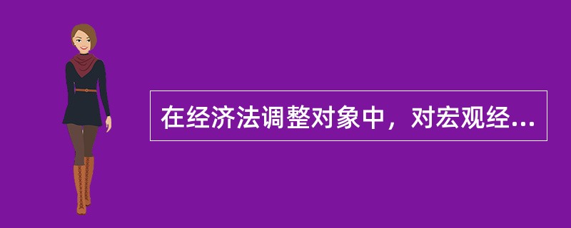 在经济法调整对象中，对宏观经济管理关系的几点说明正确的有（　）。