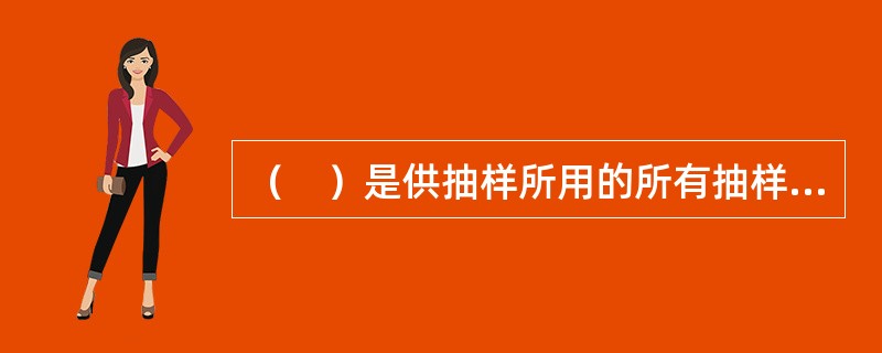 （　）是供抽样所用的所有抽样单元的名单，是抽样总体的具体表现。