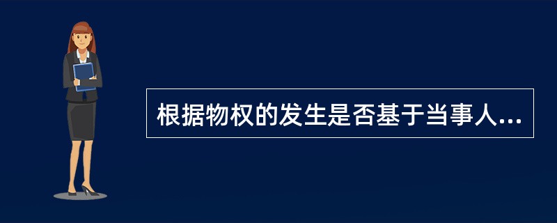 根据物权的发生是否基于当事人的意思为标准可将物权分为（　）。