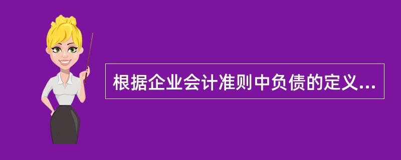 根据企业会计准则中负债的定义，下列关于负债的特征说法错误是（　）。