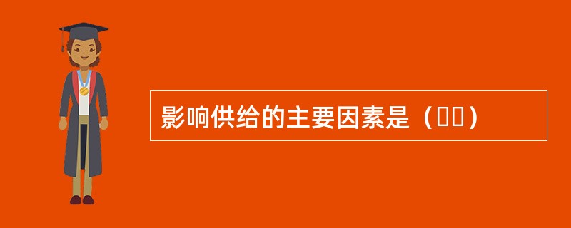 影响供给的主要因素是（  ）