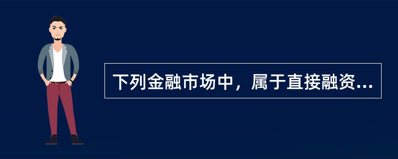 下列金融市场中，属于直接融资市场的是（  ）。