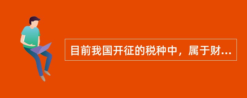 目前我国开征的税种中，属于财产税的有（  ）