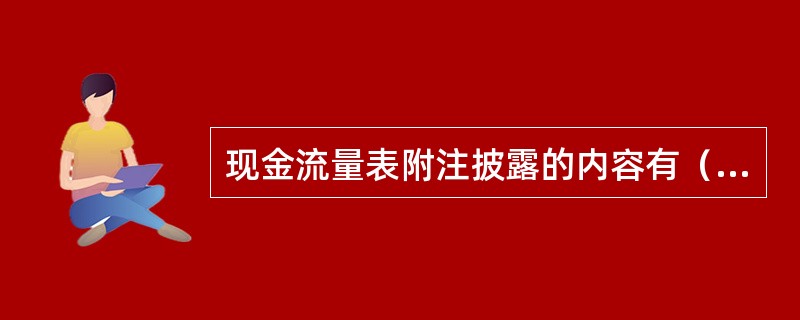 现金流量表附注披露的内容有（　）。