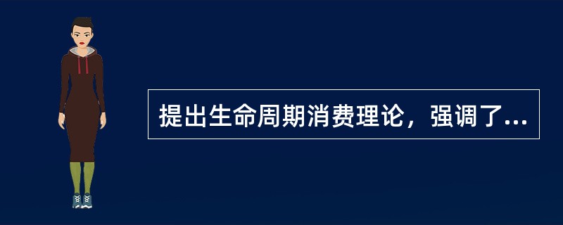 提出生命周期消费理论，强调了消费与个人生命周期阶段之间关系的经济学家是（　）。