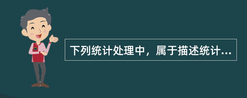 下列统计处理中，属于描述统计的是（）。