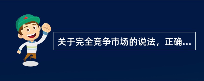 关于完全竞争市场的说法，正确的有（　）。