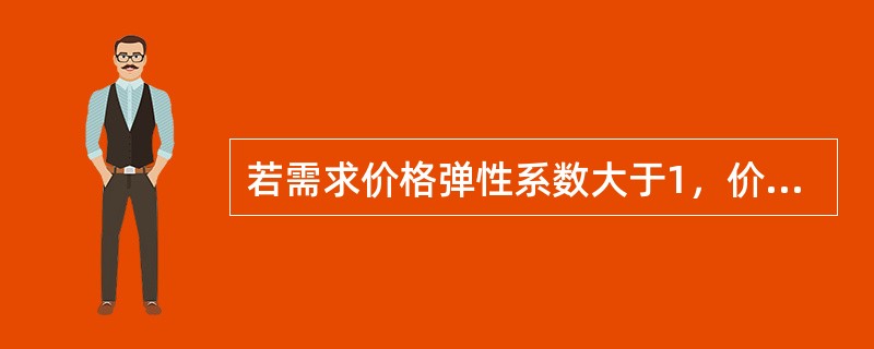 若需求价格弹性系数大于1，价格上升会使销售收入（　）。