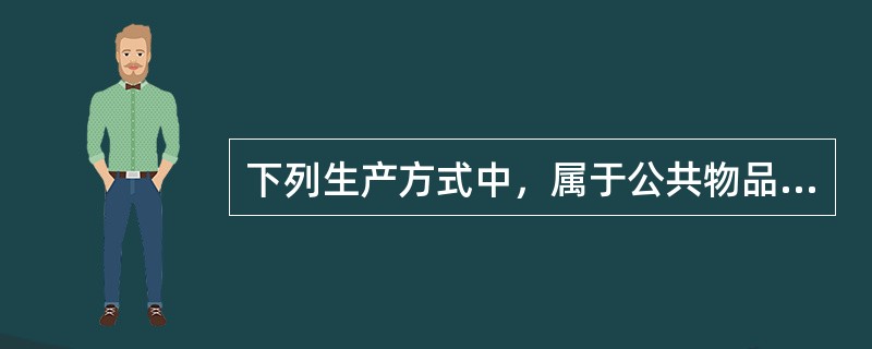 下列生产方式中，属于公共物品典型生产方式的是（　）。