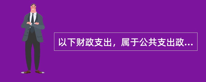 以下财政支出，属于公共支出政策的有（　）。