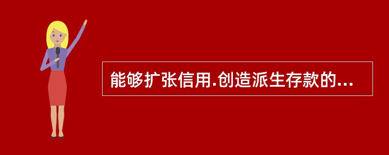 能够扩张信用.创造派生存款的金融机构是（　）。