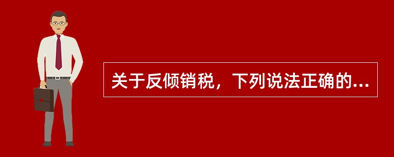 关于反倾销税，下列说法正确的是（　）。