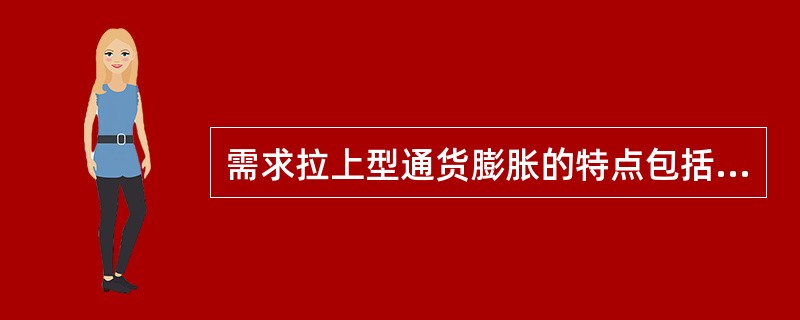 需求拉上型通货膨胀的特点包括（　）。