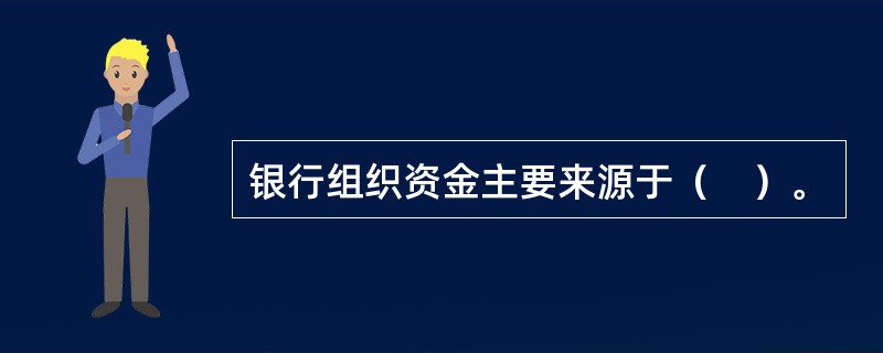 银行组织资金主要来源于（　）。