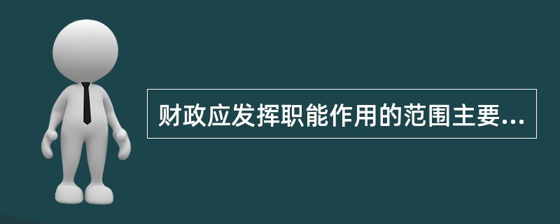 财政应发挥职能作用的范围主要是在（　）的领域。