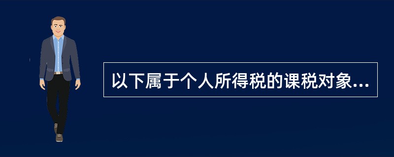 以下属于个人所得税的课税对象的有（　）。