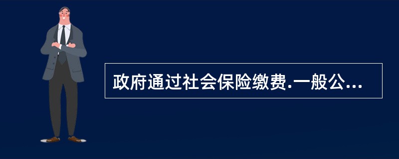 政府通过社会保险缴费.一般公共预算安排等方式取得收入，专项用于社会保险支出的收支预算是（　）。