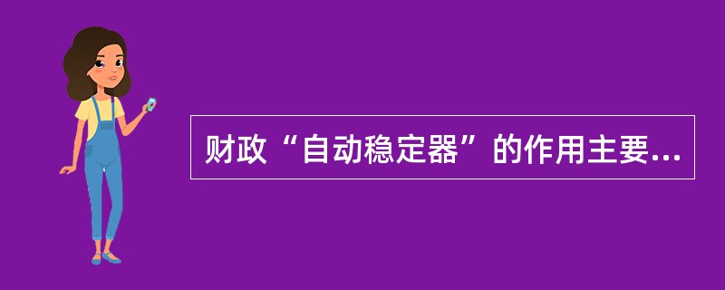 财政“自动稳定器”的作用主要表现在（　）。